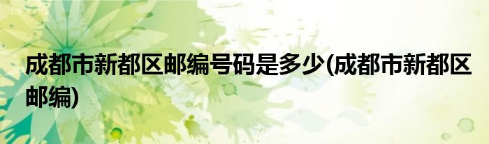 成都市新都区邮编号码是多少(成都市新都区邮编)