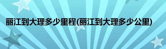 丽江到大理多少里程(丽江到大理多少公里)