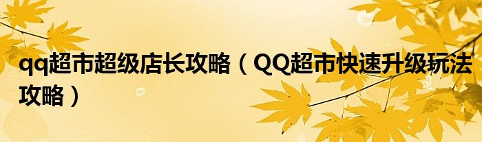 qq超市超级店长攻略（QQ超市快速升级玩法攻略）