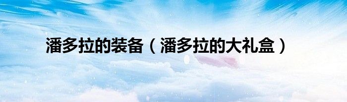 潘多拉的装备（潘多拉的大礼盒）