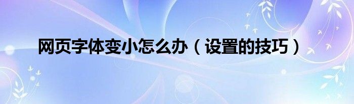 网页字体变小怎么办（设置的技巧）