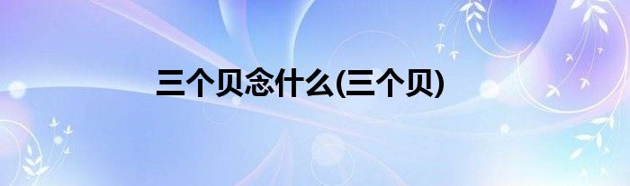 三个贝念什么(三个贝)