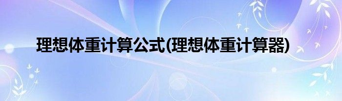 理想体重计算公式(理想体重计算器)