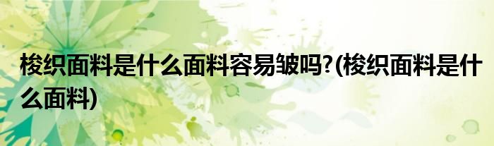 梭织面料是什么面料容易皱吗?(梭织面料是什么面料)