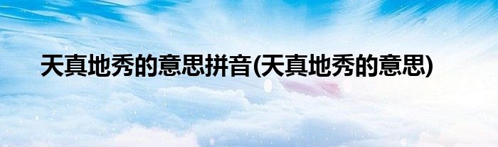 天真地秀的意思拼音(天真地秀的意思)
