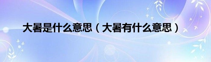大暑是什么意思（大暑有什么意思）