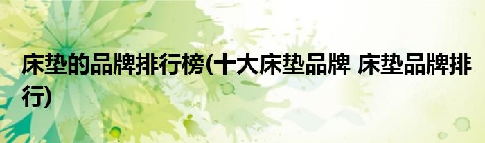 床垫的品牌排行榜(十大床垫品牌 床垫品牌排行)