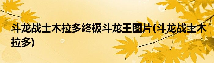 斗龙战士木拉多斗龙王图片(斗龙战士木拉多)