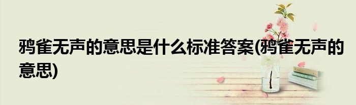鸦雀无声的意思是什么标准答案(鸦雀无声的意思)