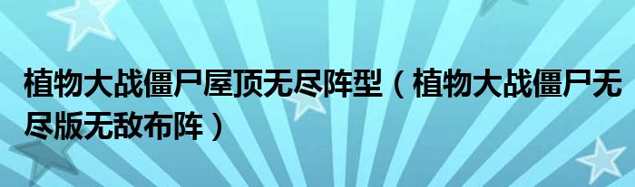 植物大战僵尸屋顶无尽阵型（植物大战僵尸无尽版布阵）