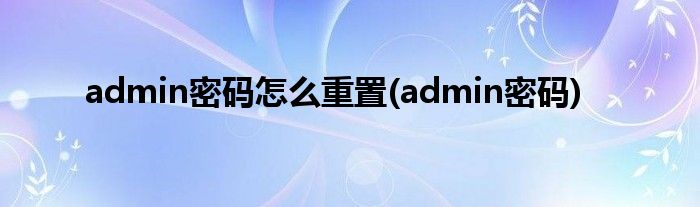 admin密码怎么重置(admin密码)