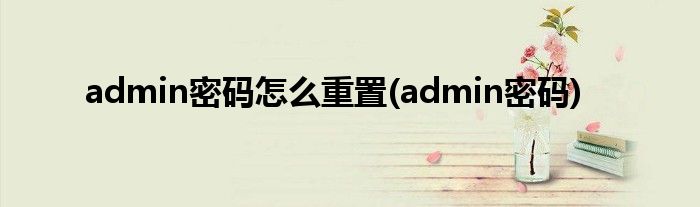 admin密码怎么重置(admin密码)