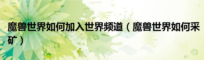 魔兽世界如何加入世界频道（魔兽世界如何采矿）