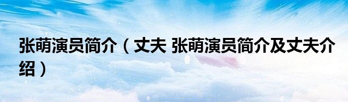 张萌演员简介（丈夫 张萌演员简介及丈夫介绍）