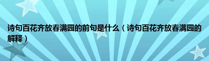 诗句百花齐放春满园的前句是什么（诗句百花齐放春满园的解释）