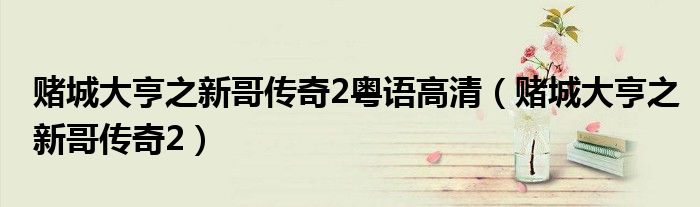 赌城大亨之新哥传奇2粤语高清（赌城大亨之新哥传奇2）