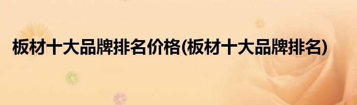 板材十大品牌排名价格(板材十大品牌排名)