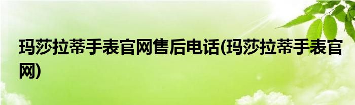 玛莎拉蒂手表官网售后电话(玛莎拉蒂手表官网)