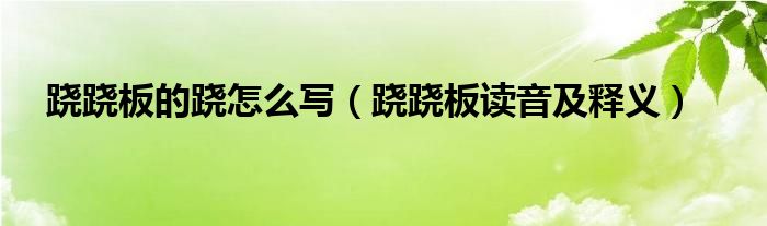 跷跷板的跷怎么写（跷跷板读音及释义）