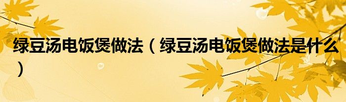 绿豆汤电饭煲做法（绿豆汤电饭煲做法是什么）