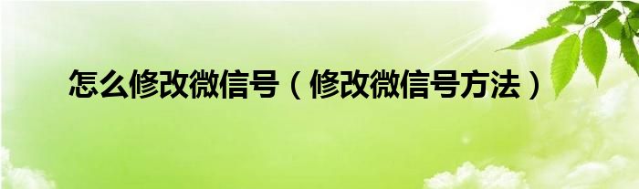 怎么修改微信号（修改微信号方法）