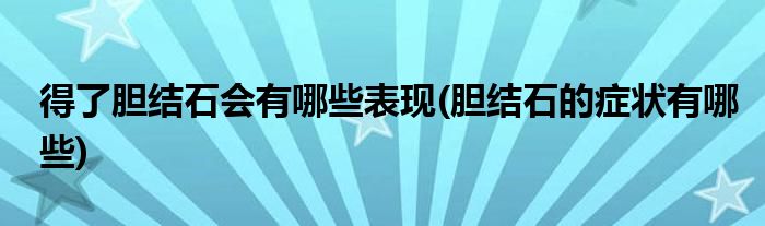 得了胆结石会有哪些表现(胆结石的症状有哪些)
