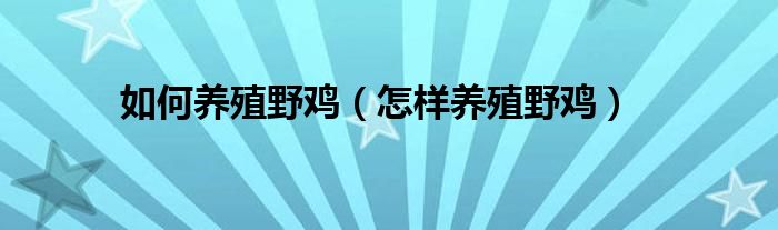 如何养殖野鸡（怎样养殖野鸡）