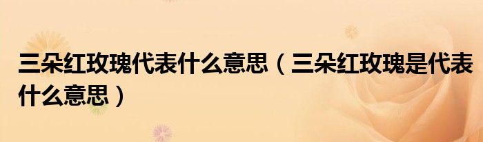 三朵红玫瑰代表什么意思（三朵红玫瑰是代表什么意思）