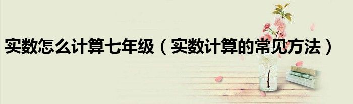 实数怎么计算七年级（实数计算的常见方法）