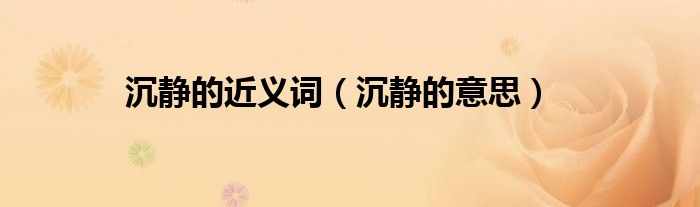 沉静的近义词（沉静的意思）