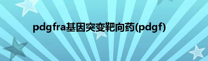 pdgfra基因突变靶向药(pdgf)