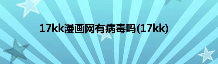 17kk漫画网有病毒吗(17kk)