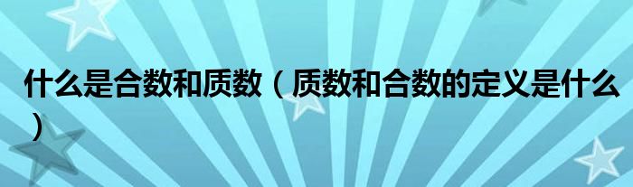 什么是合数和质数（质数和合数的定义是什么）