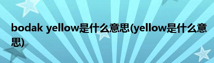 bodak yellow是什么意思(yellow是什么意思)