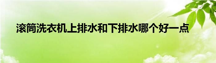 滚筒洗衣机上排水和下排水哪个好一点