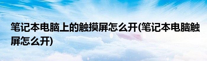 笔记本电脑上的触摸屏怎么开(笔记本电脑触屏怎么开)