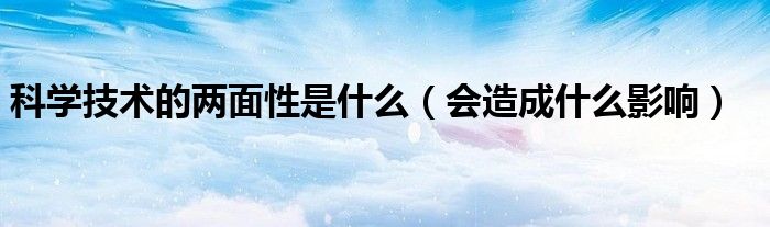 科学技术的两面性是什么（会造成什么影响）