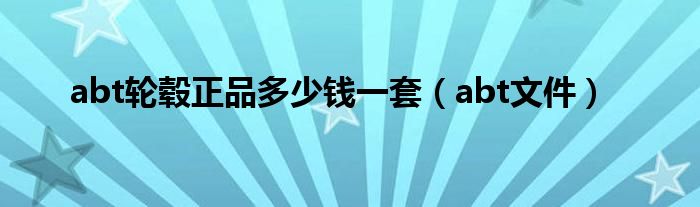 abt轮毂多少钱一套（abt文件）