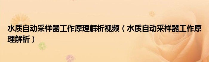 水质自动采样器工作原理解析视频（水质自动采样器工作原理解析）