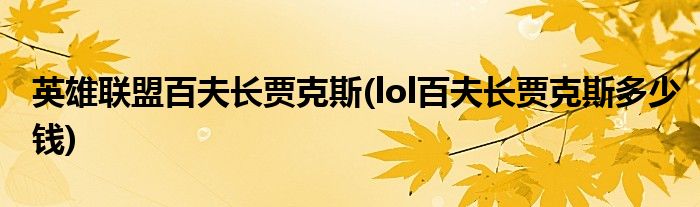英雄联盟百夫长贾克斯(lol百夫长贾克斯多少钱)