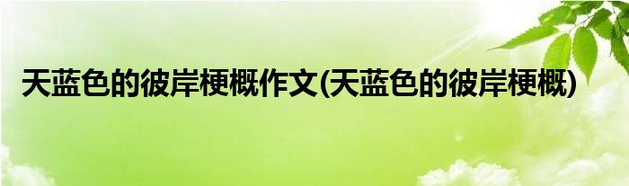 天蓝色的彼岸梗概作文(天蓝色的彼岸梗概)