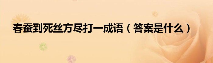 春蚕到死丝方尽打一成语（答案是什么）