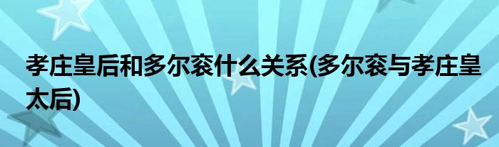 孝庄皇后和多尔衮什么关系(多尔衮与孝庄皇太后)