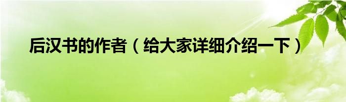 后汉书的作者（给大家详细介绍一下）