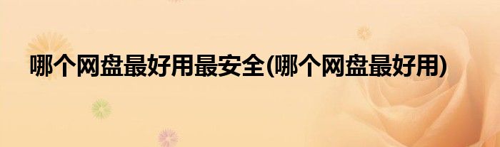 哪个网盘更好用最安全(哪个网盘更好用)