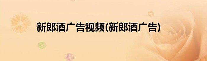 新郎酒广告视频(新郎酒广告)