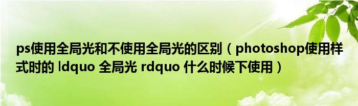 ps使用全局光和不使用全局光的区别（photoshop使用样式时的 ldquo 全局光 rdquo 什么时候下使用）