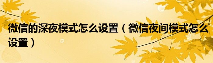 微信的深夜模式怎么设置（微信夜间模式怎么设置）