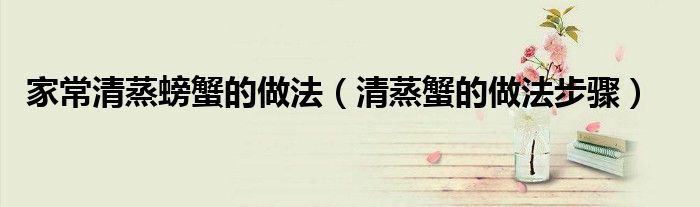 家常清蒸螃蟹的做法（清蒸蟹的做法步骤）