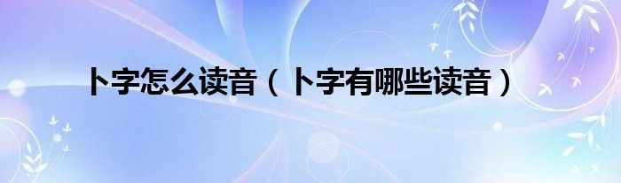 卜字怎么读音（卜字有哪些读音）